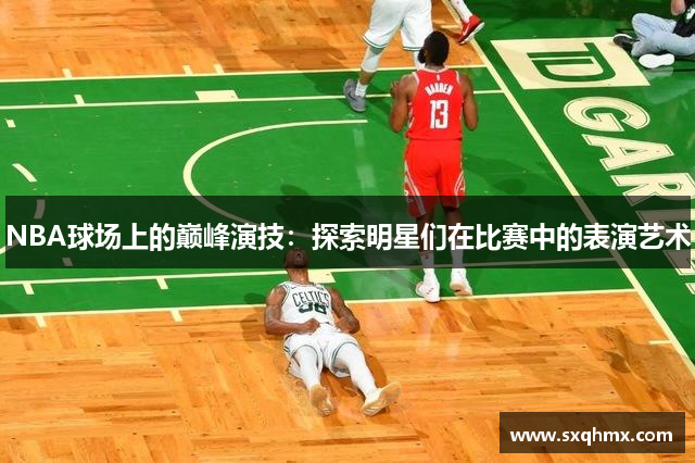 NBA球场上的巅峰演技：探索明星们在比赛中的表演艺术