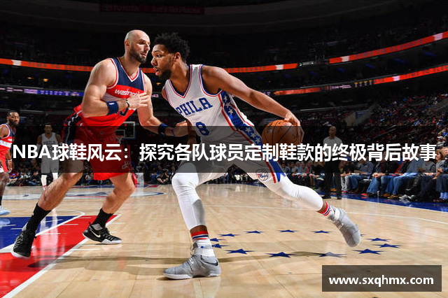 NBA球鞋风云：探究各队球员定制鞋款的终极背后故事