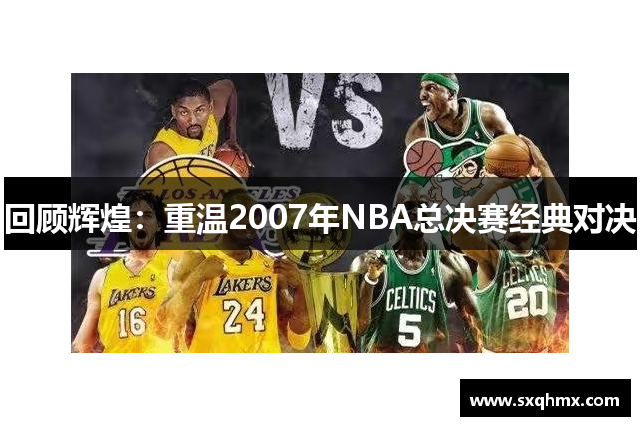 回顾辉煌：重温2007年NBA总决赛经典对决